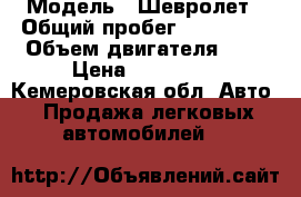  › Модель ­ Шевролет › Общий пробег ­ 136 000 › Объем двигателя ­ 1 › Цена ­ 265 000 - Кемеровская обл. Авто » Продажа легковых автомобилей   